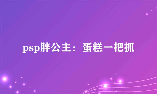 psp胖公主：蛋糕一把抓