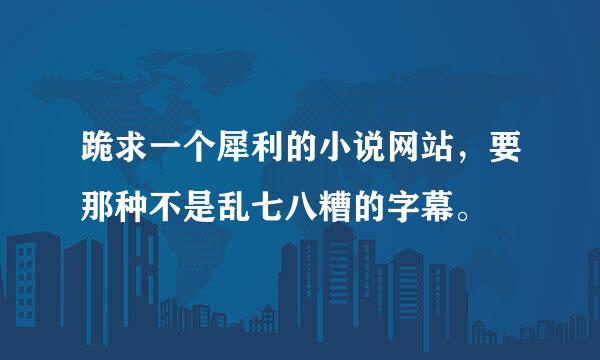 跪求一个犀利的小说网站，要那种不是乱七八糟的字幕。