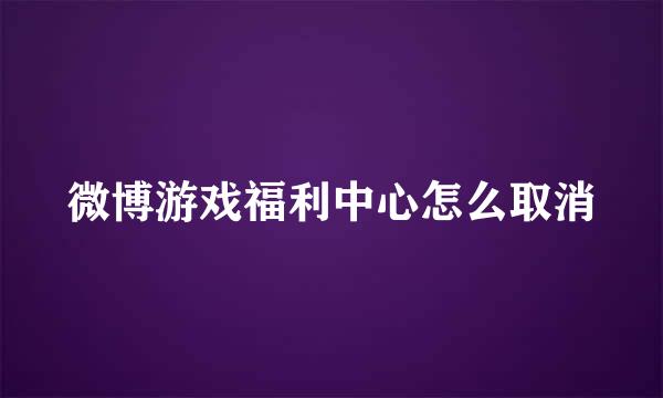 微博游戏福利中心怎么取消