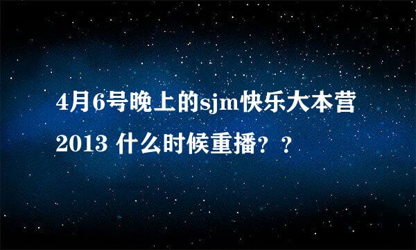 4月6号晚上的sjm快乐大本营2013 什么时候重播？？