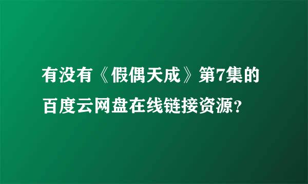 有没有《假偶天成》第7集的百度云网盘在线链接资源？