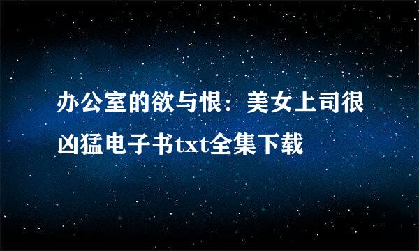 办公室的欲与恨：美女上司很凶猛电子书txt全集下载