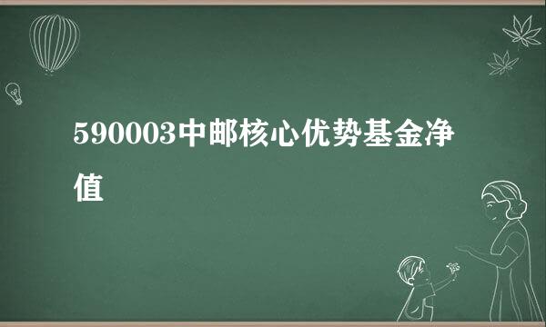 590003中邮核心优势基金净值