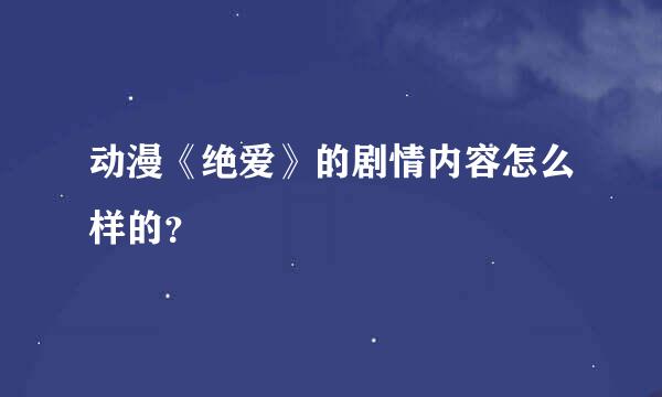 动漫《绝爱》的剧情内容怎么样的？