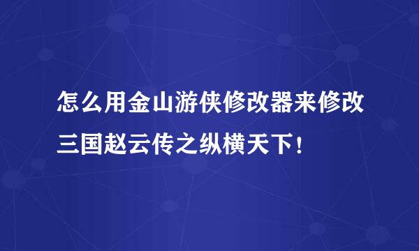 怎么用金山游侠修改器来修改三国赵云传之纵横天下！