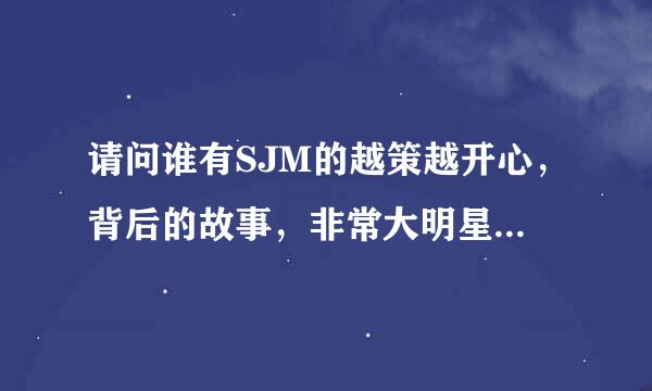 请问谁有SJM的越策越开心，背后的故事，非常大明星的清晰版本阿？？