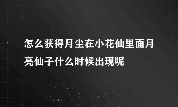 怎么获得月尘在小花仙里面月亮仙子什么时候出现呢