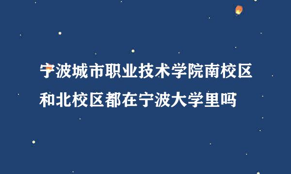 宁波城市职业技术学院南校区和北校区都在宁波大学里吗