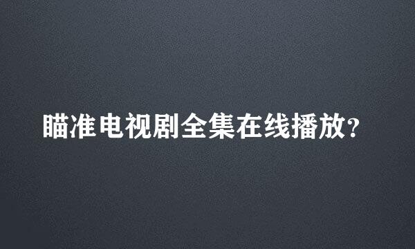 瞄准电视剧全集在线播放？