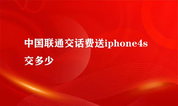 中国联通交话费送iphone4s交多少