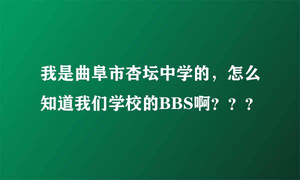 我是曲阜市杏坛中学的，怎么知道我们学校的BBS啊？？？