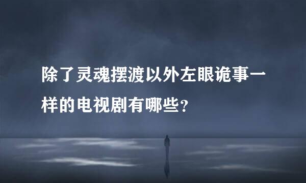 除了灵魂摆渡以外左眼诡事一样的电视剧有哪些？