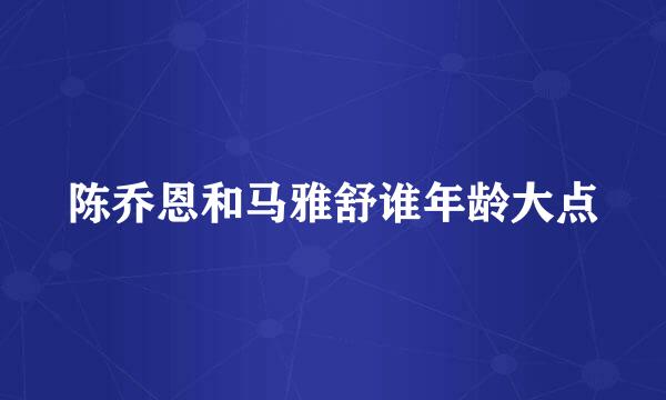 陈乔恩和马雅舒谁年龄大点