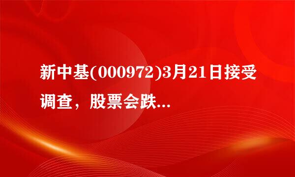 新中基(000972)3月21日接受调查，股票会跌停吗？我交房款啊。请客观分析，不要吓我，谢谢。