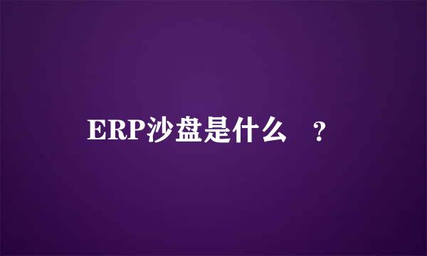 ERP沙盘是什么   ？