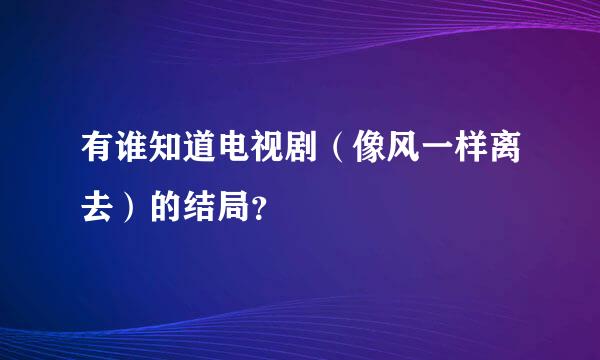 有谁知道电视剧（像风一样离去）的结局？