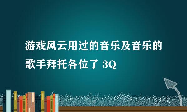 游戏风云用过的音乐及音乐的歌手拜托各位了 3Q