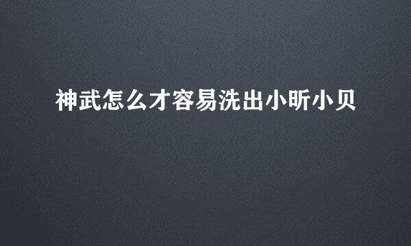 神武怎么才容易洗出小昕小贝