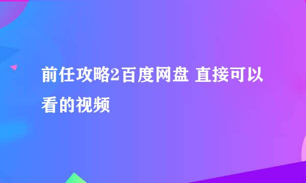 前任攻略2百度网盘 直接可以看的视频