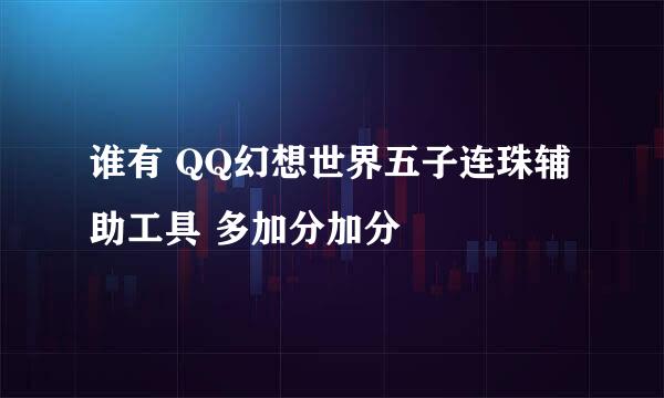 谁有 QQ幻想世界五子连珠辅助工具 多加分加分