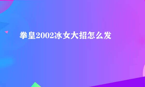 拳皇2002冰女大招怎么发