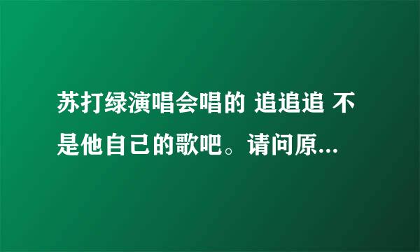 苏打绿演唱会唱的 追追追 不是他自己的歌吧。请问原唱是谁？