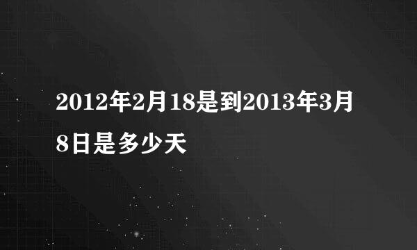 2012年2月18是到2013年3月8日是多少天