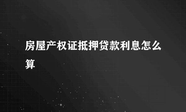 房屋产权证抵押贷款利息怎么算