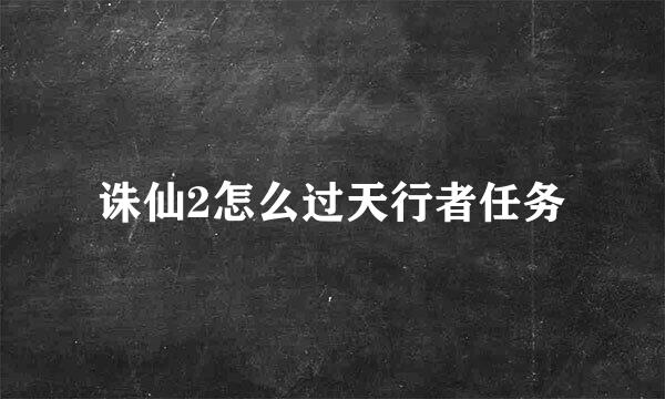 诛仙2怎么过天行者任务