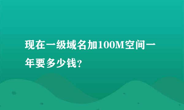 现在一级域名加100M空间一年要多少钱？