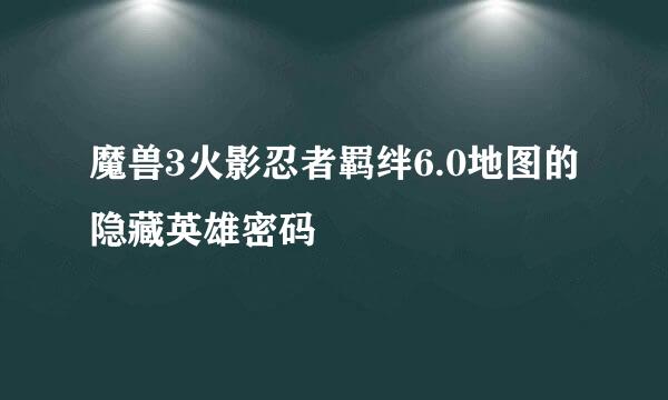 魔兽3火影忍者羁绊6.0地图的隐藏英雄密码