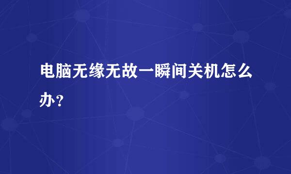 电脑无缘无故一瞬间关机怎么办？