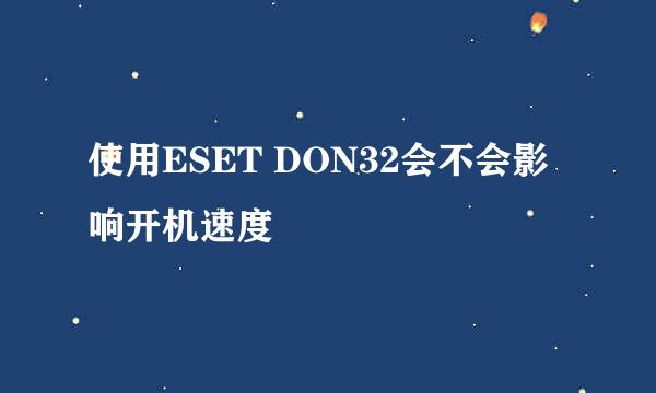 使用ESET DON32会不会影响开机速度