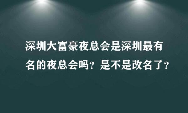 深圳大富豪夜总会是深圳最有名的夜总会吗？是不是改名了？