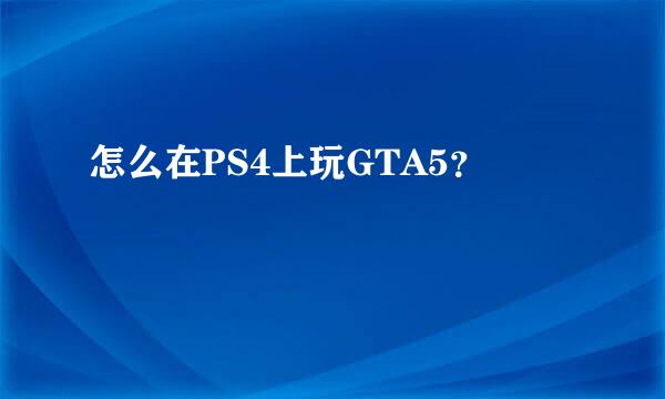 怎么在PS4上玩GTA5？