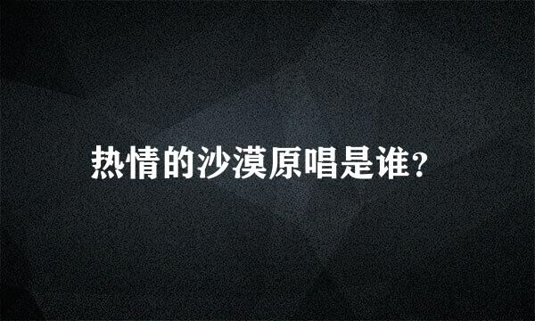 热情的沙漠原唱是谁？