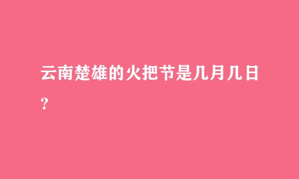 云南楚雄的火把节是几月几日？