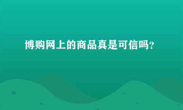 博购网上的商品真是可信吗？