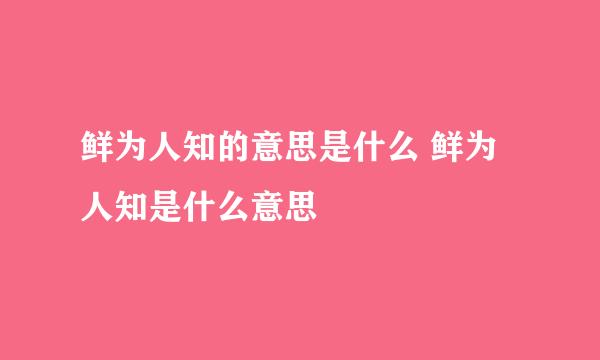 鲜为人知的意思是什么 鲜为人知是什么意思