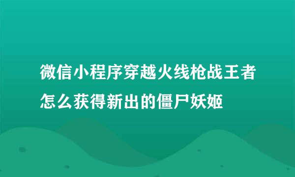 微信小程序穿越火线枪战王者怎么获得新出的僵尸妖姬