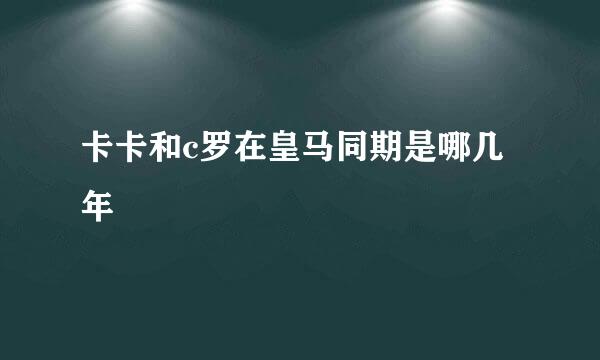 卡卡和c罗在皇马同期是哪几年