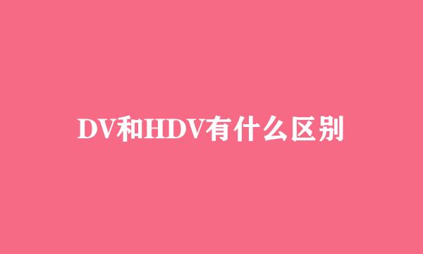 DV和HDV有什么区别