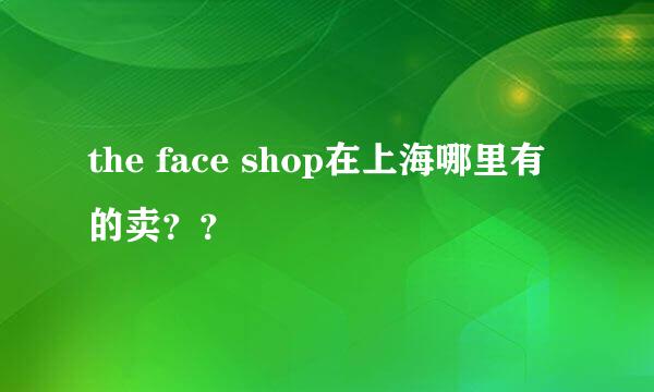 the face shop在上海哪里有的卖？？