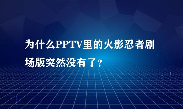 为什么PPTV里的火影忍者剧场版突然没有了？