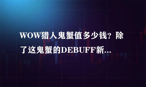 WOW猎人鬼蟹值多少钱？除了这鬼蟹的DEBUFF新出的蜘蛛有什么特殊技能么