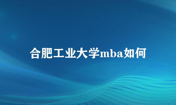 合肥工业大学mba如何