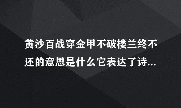 黄沙百战穿金甲不破楼兰终不还的意思是什么它表达了诗人怎样的感情？