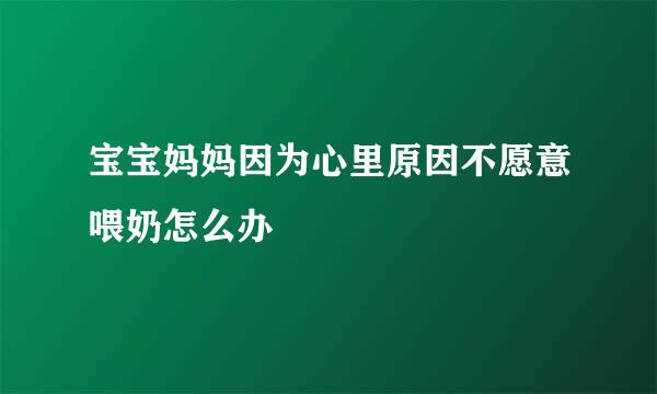 宝宝妈妈因为心里原因不愿意喂奶怎么办