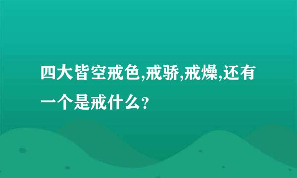 四大皆空戒色,戒骄,戒燥,还有一个是戒什么？