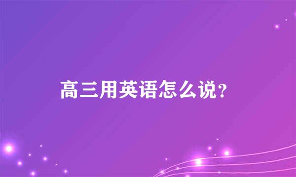 高三用英语怎么说？